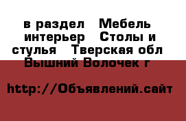  в раздел : Мебель, интерьер » Столы и стулья . Тверская обл.,Вышний Волочек г.